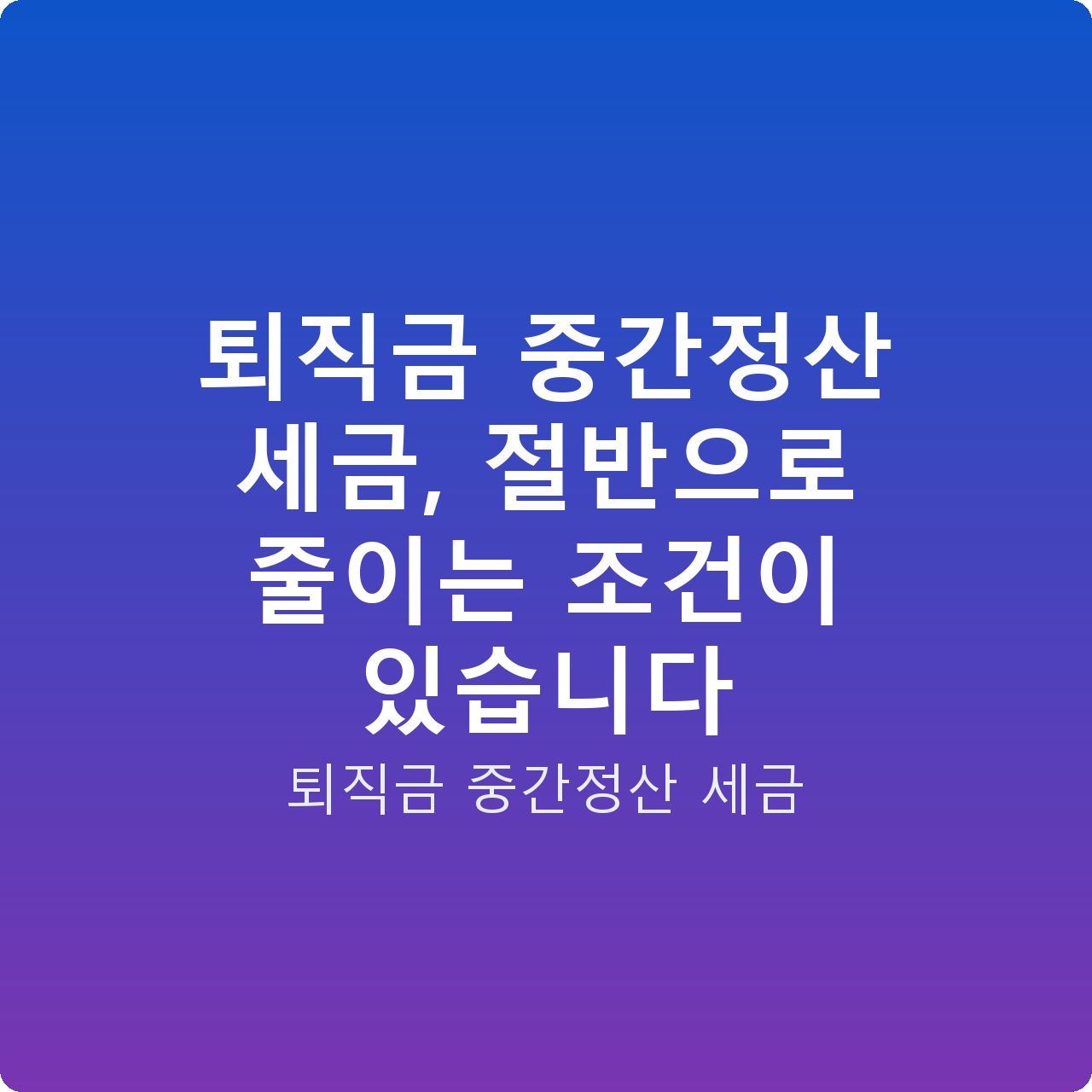 퇴직금 중간정산 세금, 절반으로 줄이는 조건이 있습니다