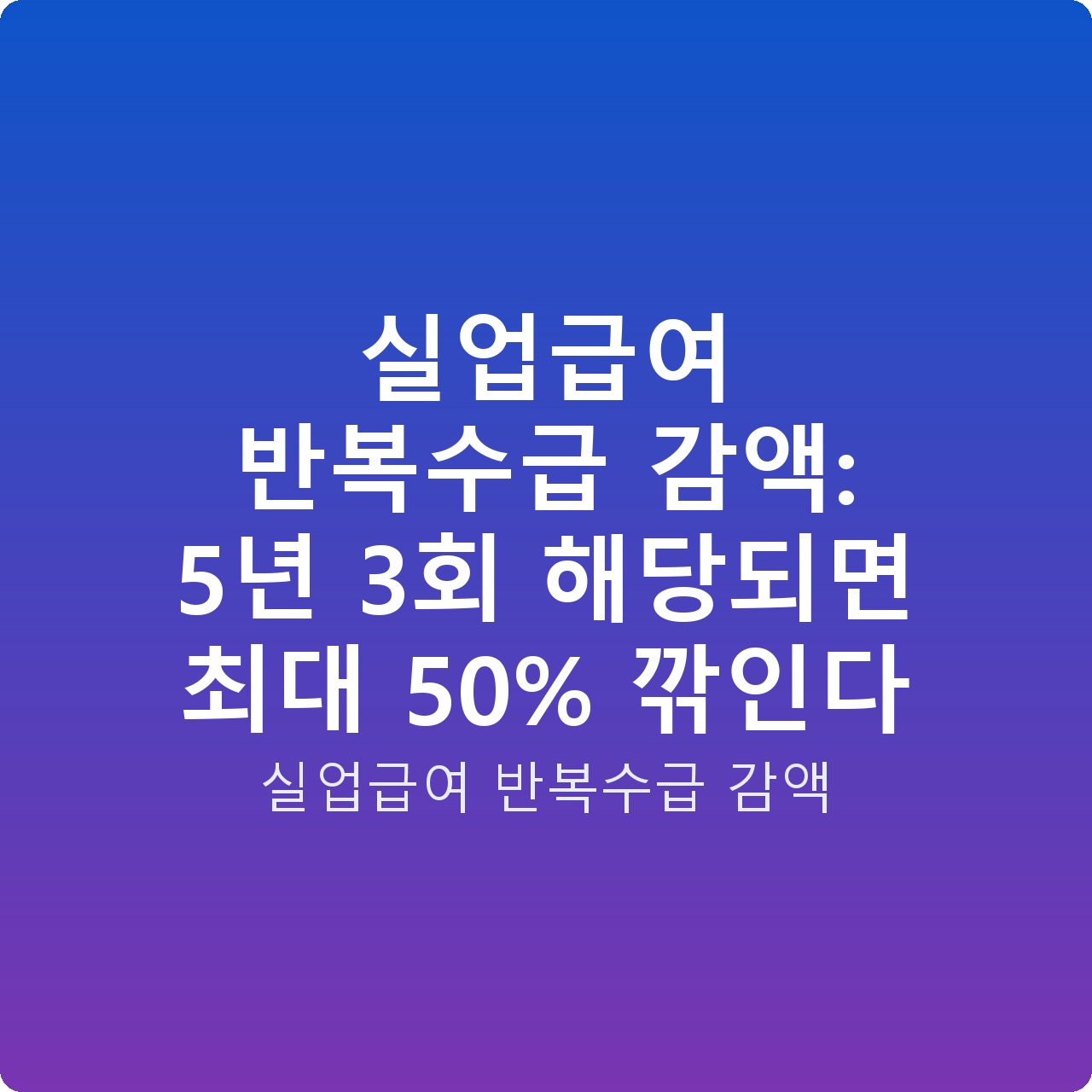 실업급여 반복수급 감액: 5년 3회 해당되면 최대 50% 깎인다