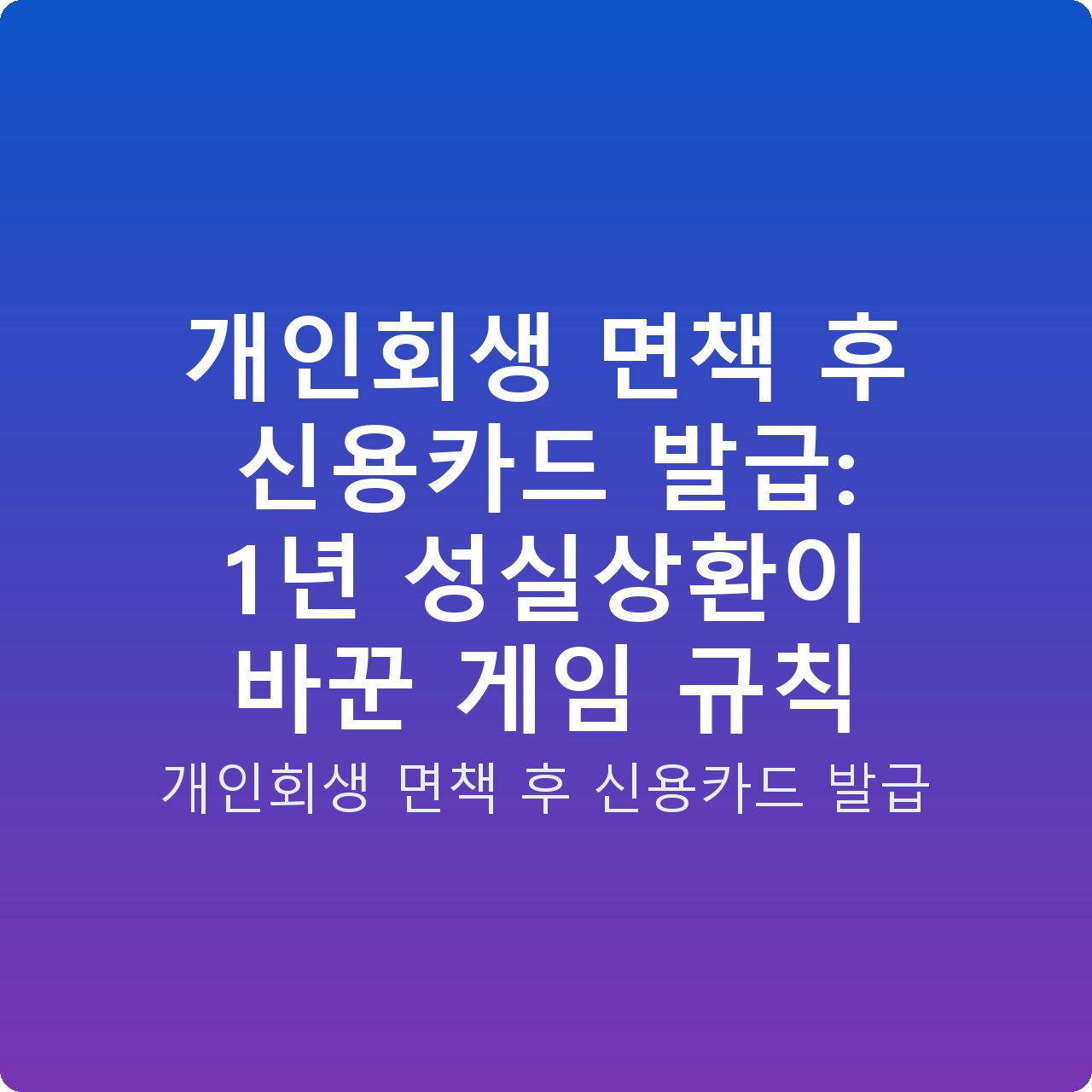 개인회생 면책 후 신용카드 발급: 1년 성실상환이 바꾼 게임 규칙