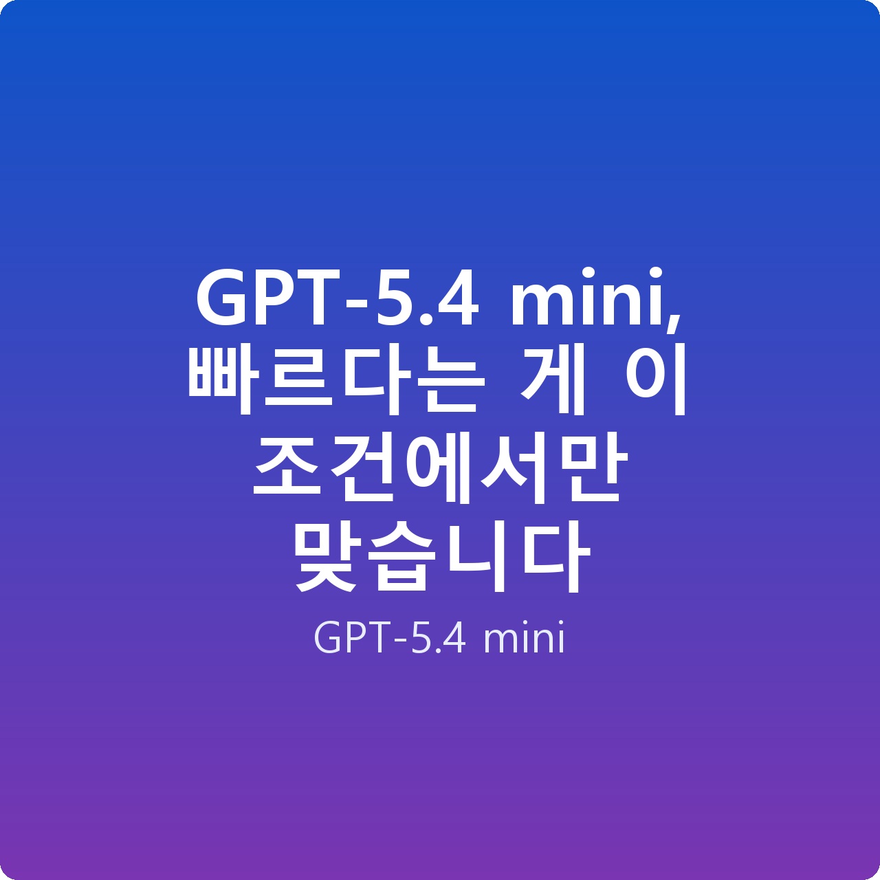 GPT-5.4 mini, 빠르다는 게 이 조건에서만 맞습니다 GPT-5.4 mini, 빠르다는 게 이 조건에서만 맞습니다