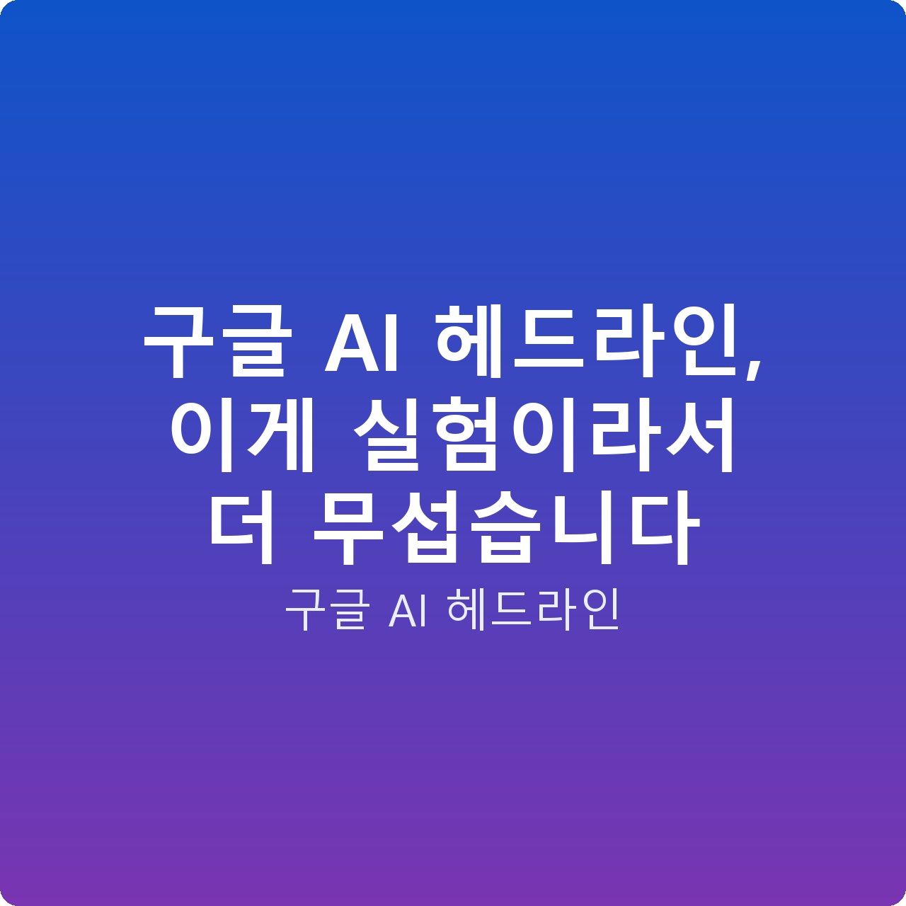 구글 AI 헤드라인, 이게 실험이라서 더 무섭습니다