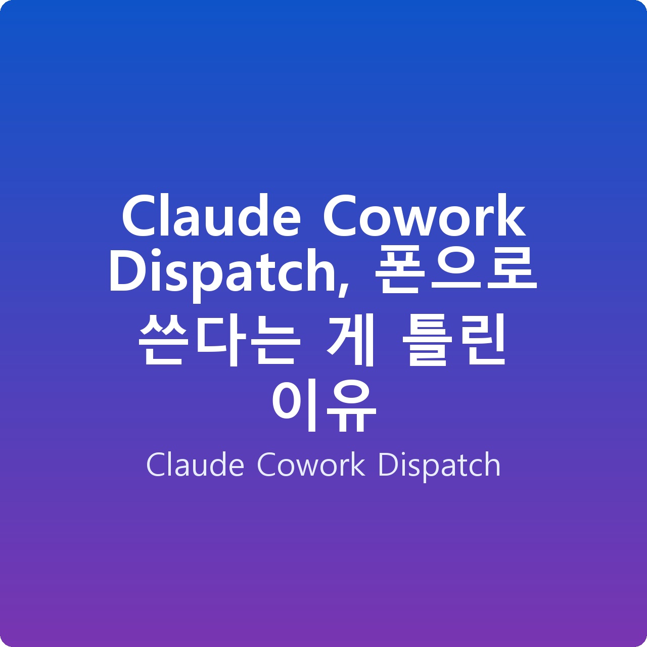 Claude Cowork Dispatch, 폰으로 쓴다는 게 틀린 이유