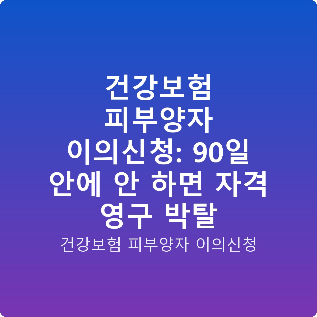 건강보험 피부양자 이의신청: 90일 안에 안 하면 자격 영구 박탈