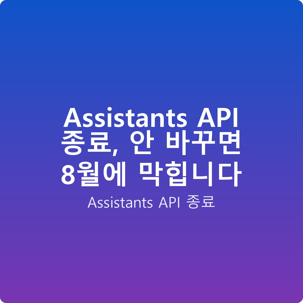 Assistants API 종료, 안 바꾸면 8월에 막힙니다 Assistants API 종료, 안 바꾸면 8월에 막힙니다