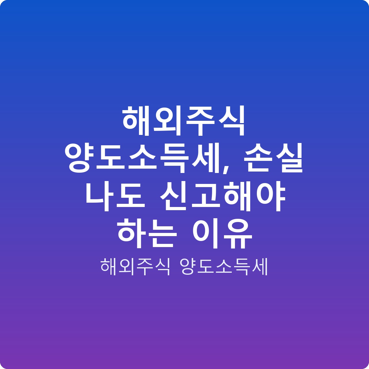 해외주식 양도소득세, 손실 나도 신고해야 하는 이유