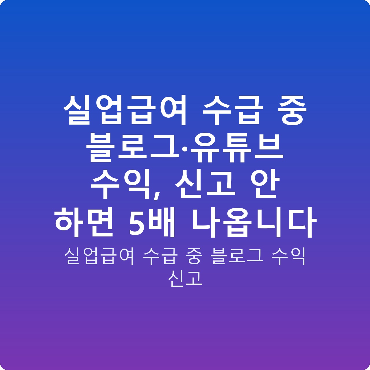 실업급여 수급 중 블로그·유튜브 수익, 신고 안 하면 5배 나옵니다