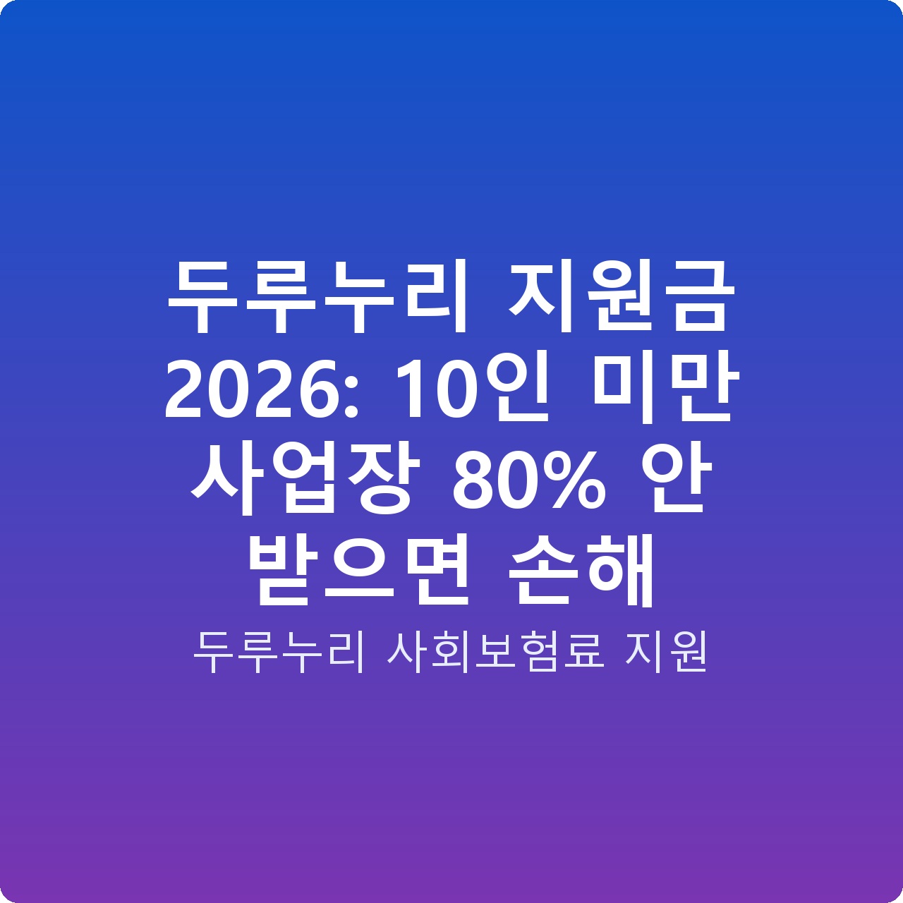 두루누리 지원금 2026: 10인 미만 사업장 80% 안 받으면 손해
