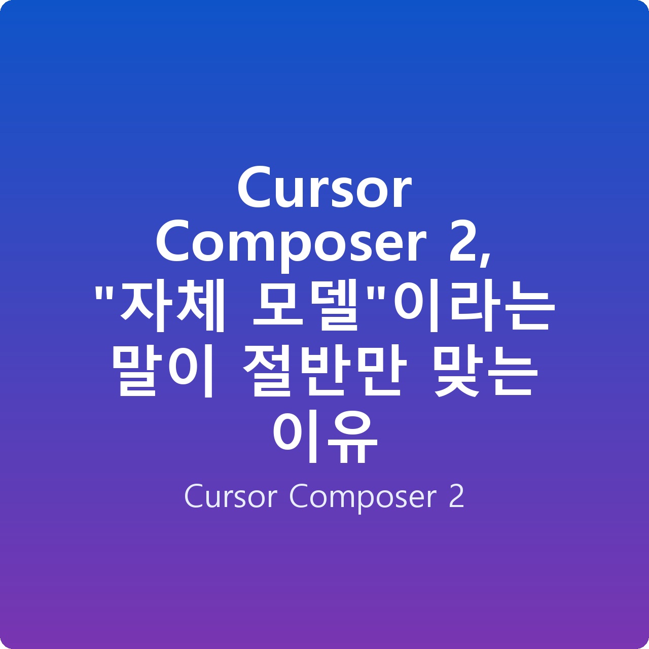 Cursor Composer 2, “자체 모델”이라는 말이 절반만 맞는 이유