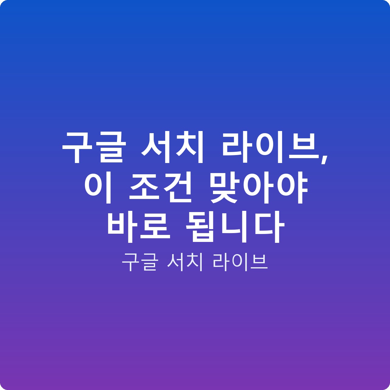 구글 서치 라이브, 이 조건 맞아야 바로 됩니다 구글 서치 라이브, 이 조건 맞아야 바로 됩니다