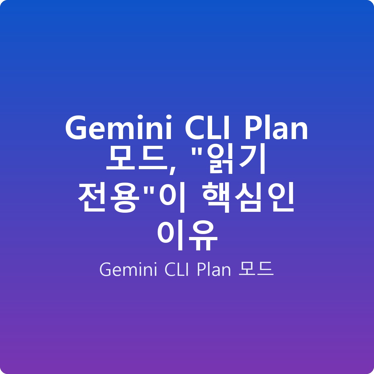 Gemini CLI Plan 모드, “읽기 전용”이 핵심인 이유