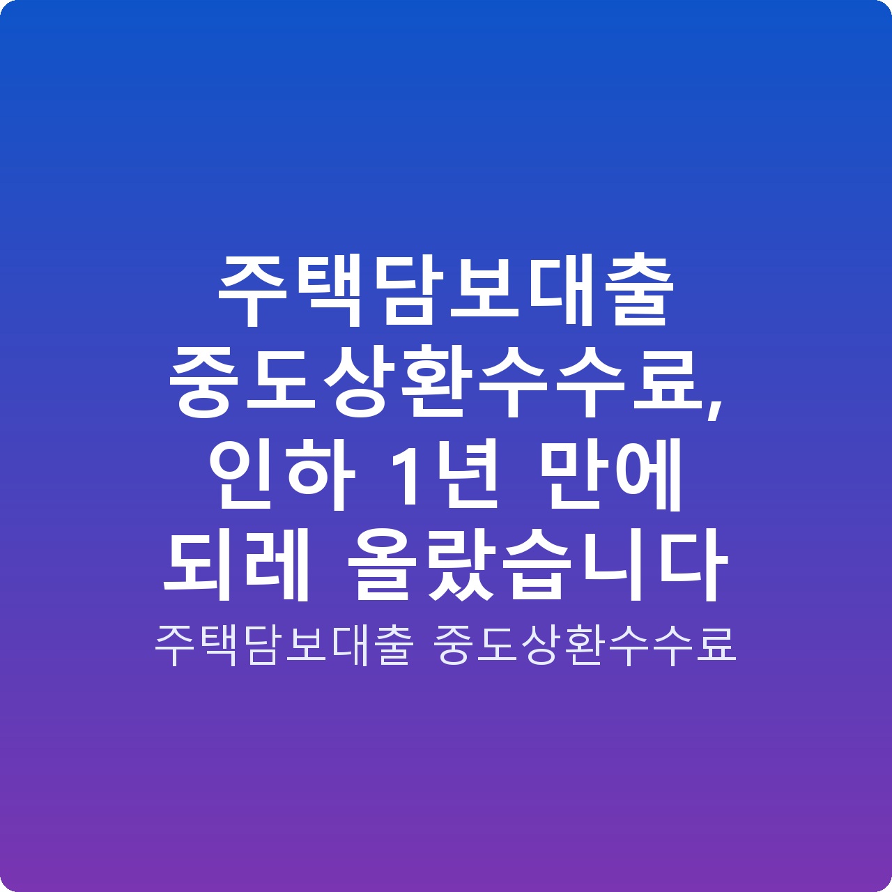주택담보대출 중도상환수수료, 인하 1년 만에 되레 올랐습니다