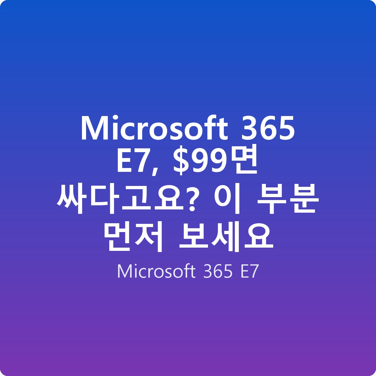 Microsoft 365 E7, 면 싸다고요? 이 부분 먼저 보세요