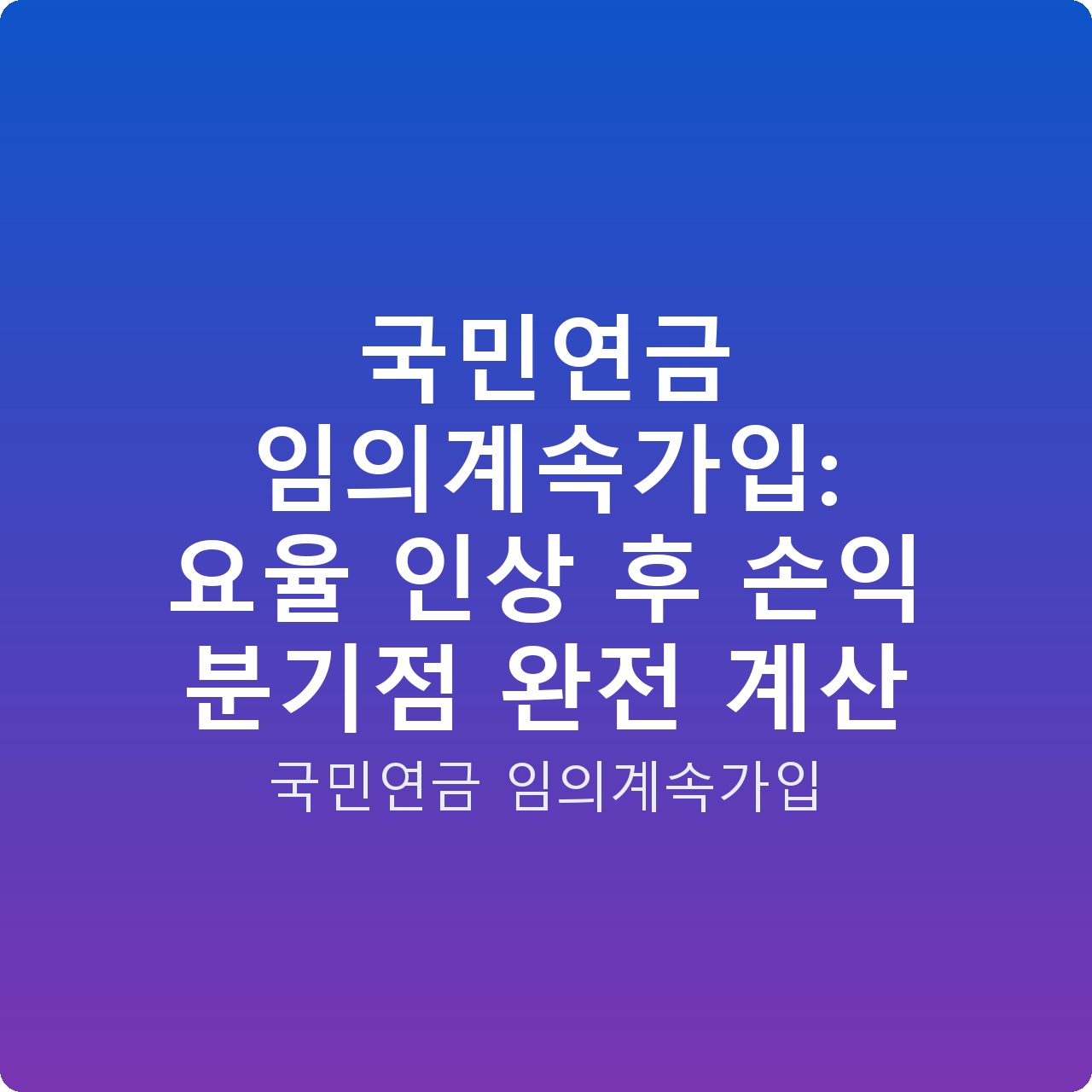 국민연금 임의계속가입: 요율 인상 후 손익 분기점 완전 계산