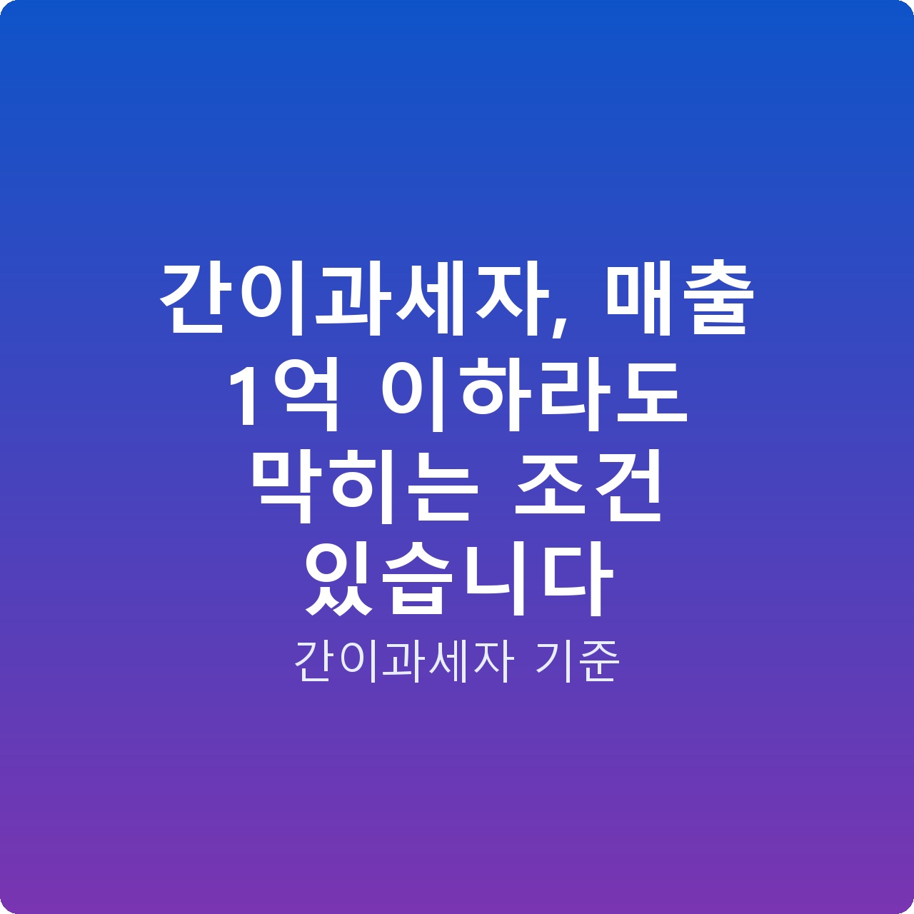 간이과세자, 매출 1억 이하라도 막히는 조건 있습니다