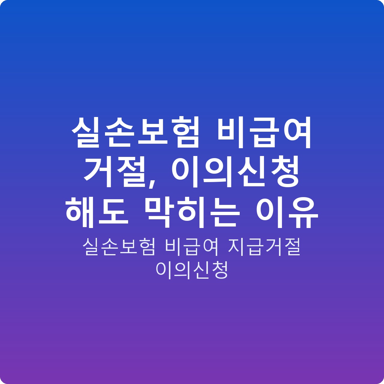 실손보험 비급여 거절, 이의신청 해도 막히는 이유