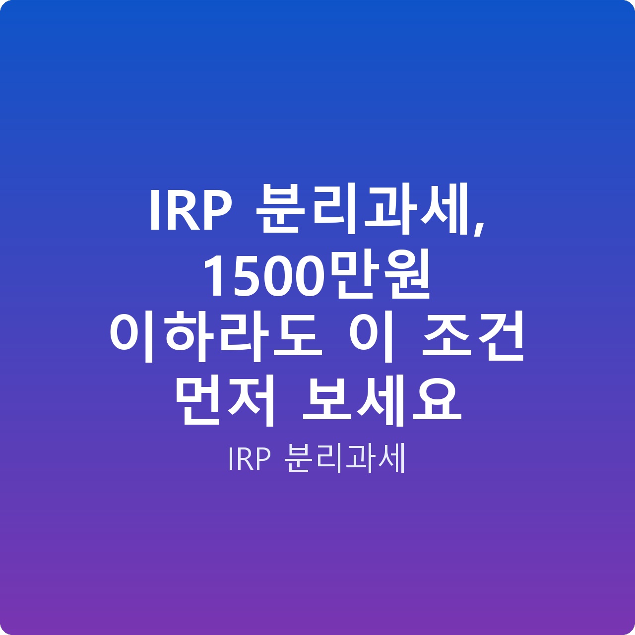 IRP 분리과세, 1500만원 이하라도 이 조건 먼저 보세요