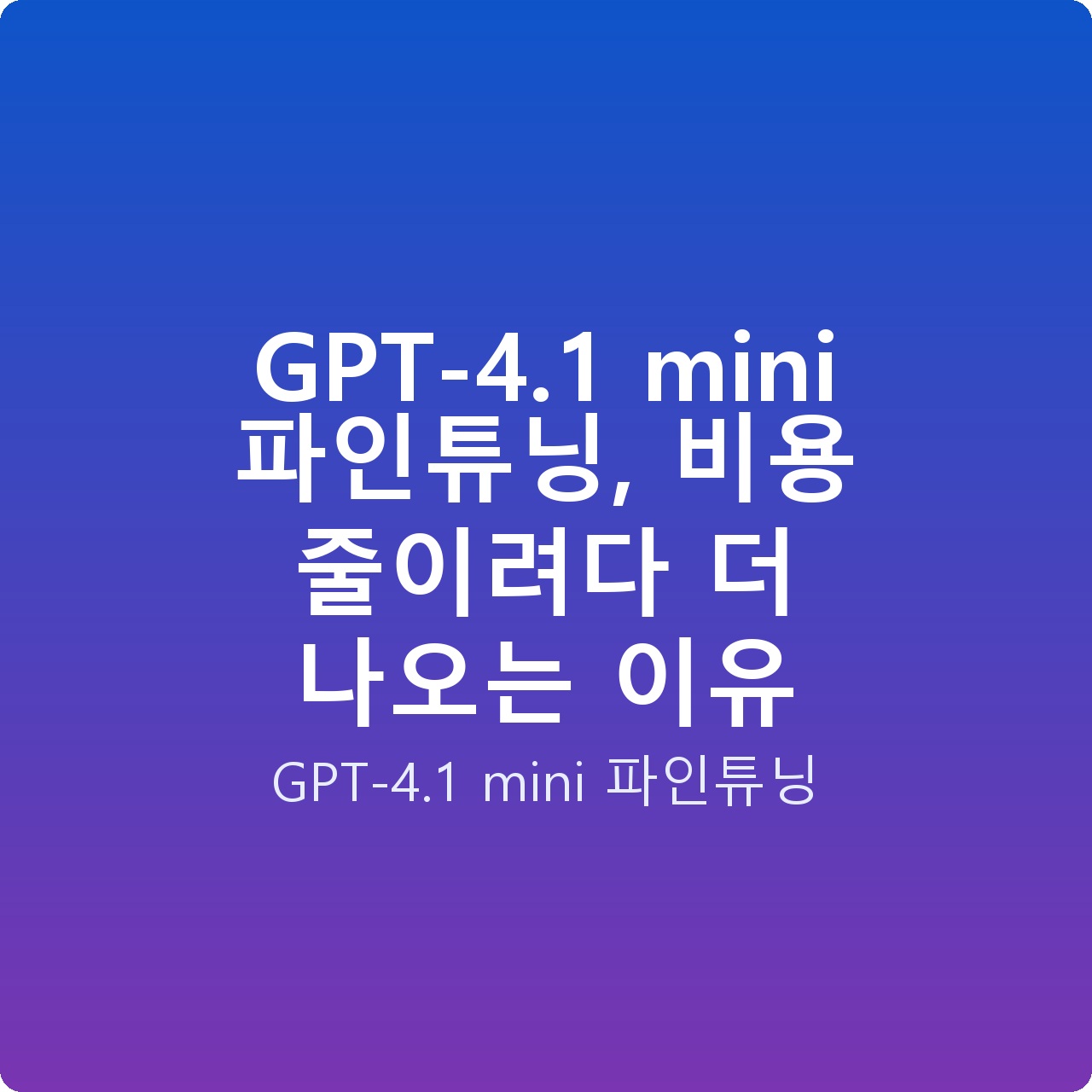 GPT-4.1 mini 파인튜닝, 비용 줄이려다 더 나오는 이유