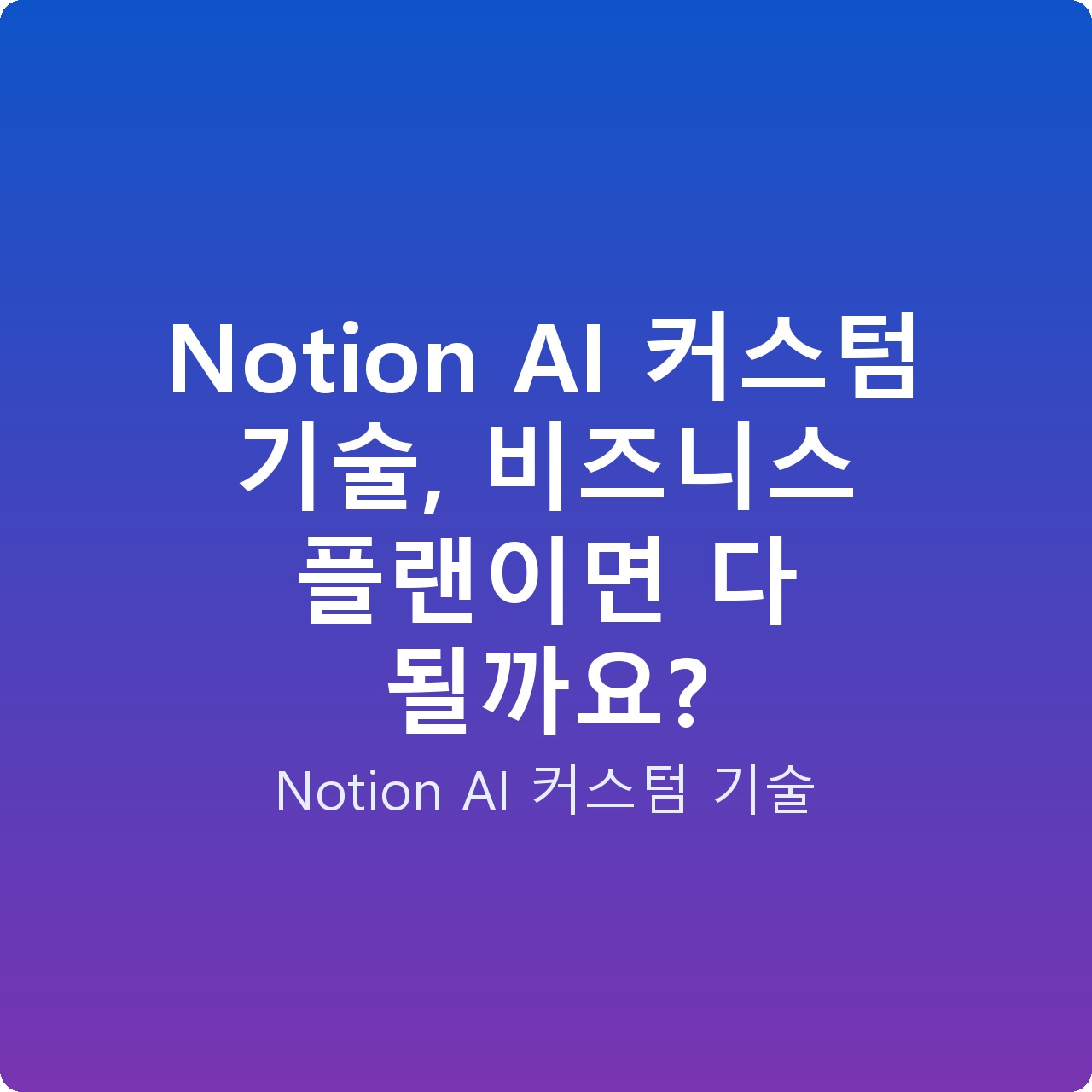 Notion AI 커스텀 기술, 비즈니스 플랜이면 다 될까요?