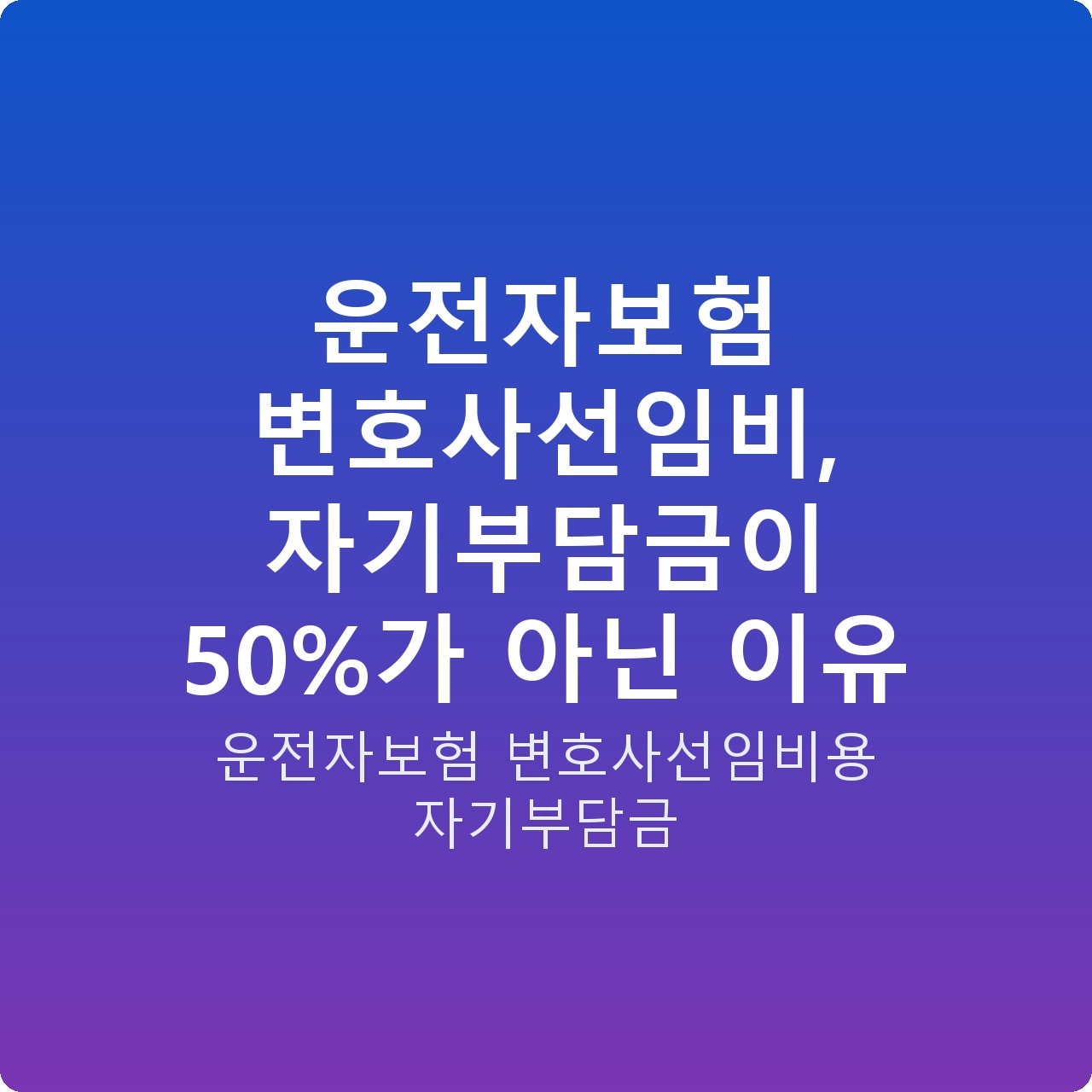 운전자보험 변호사선임비, 자기부담금이 50%가 아닌 이유