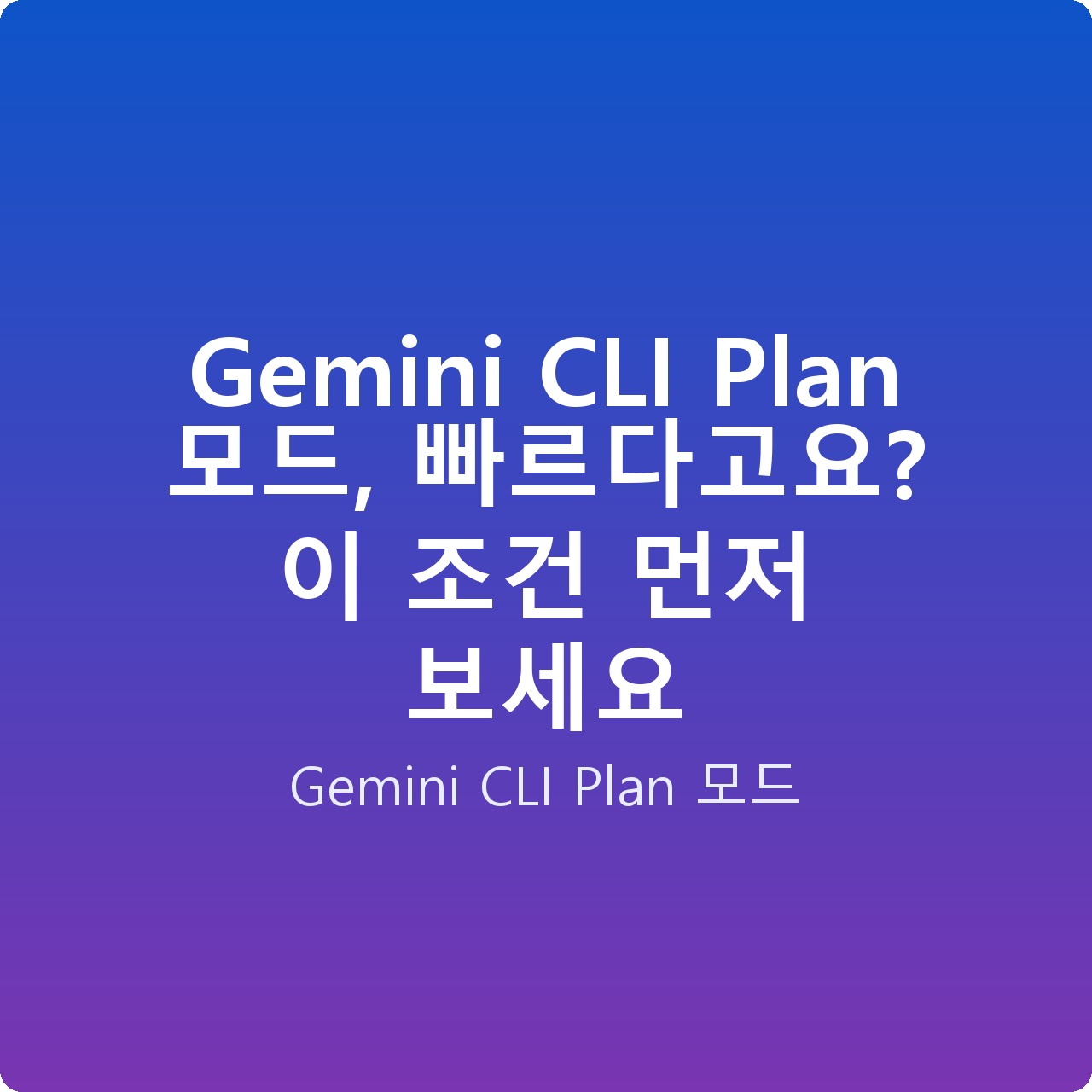 Gemini CLI Plan 모드, 빠르다고요? 이 조건 먼저 보세요