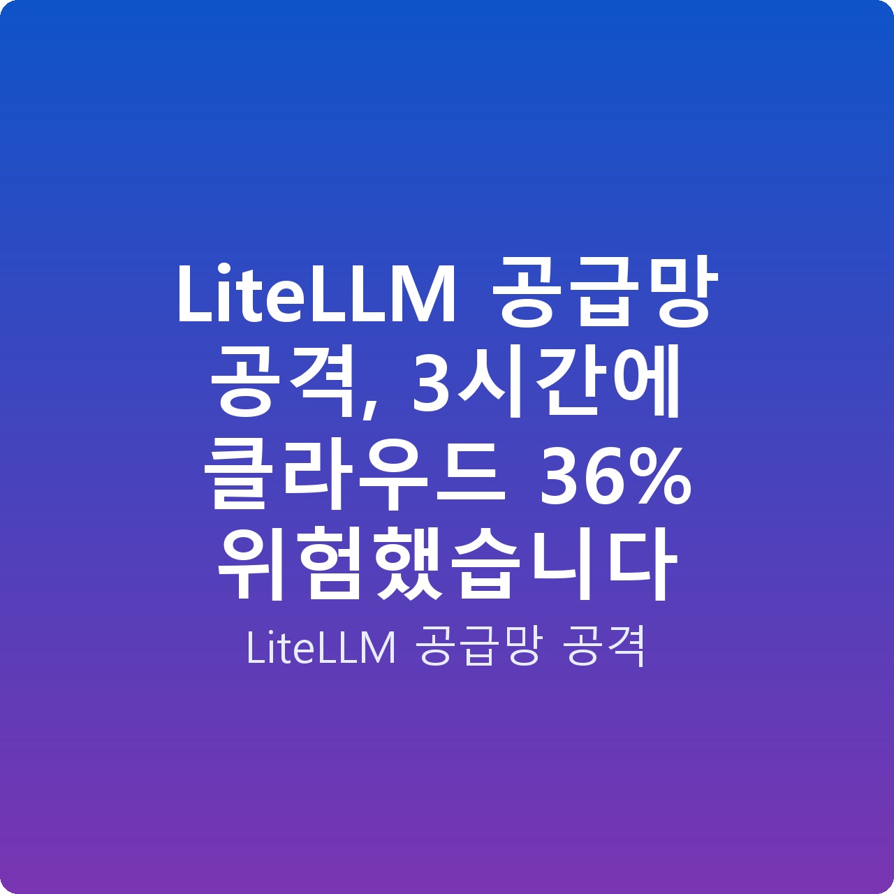 LiteLLM 공급망 공격, 3시간에 클라우드 36% 위험했습니다 LiteLLM 공급망 공격, 3시간에 클라우드 36% 위험했습니다