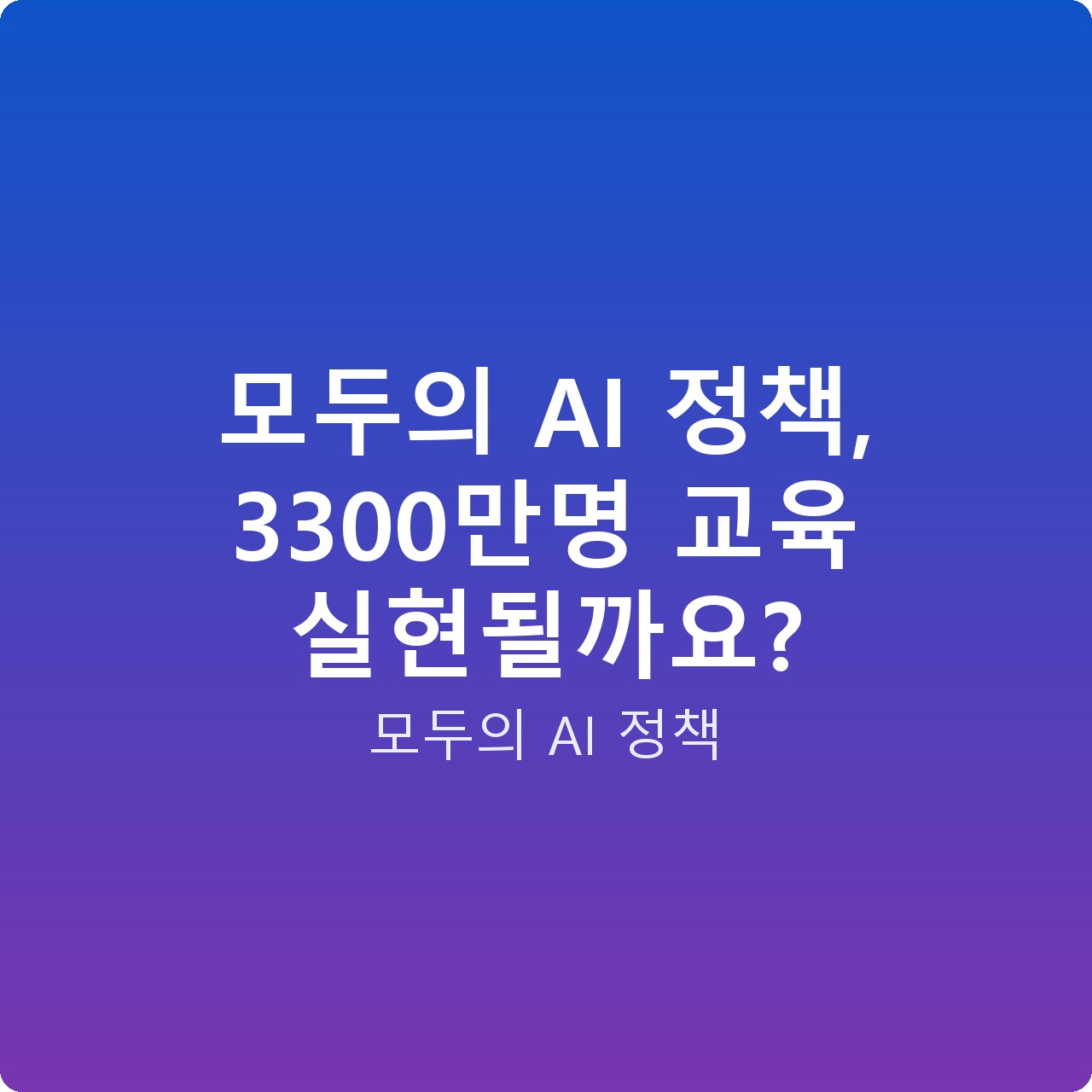 모두의 AI 정책, 3300만명 교육 실현될까요?