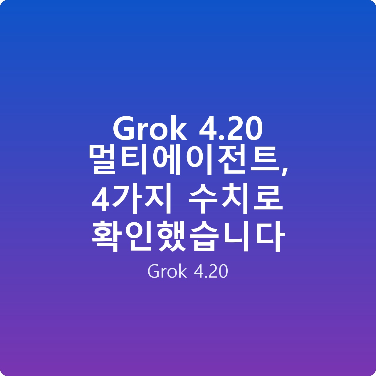 Grok 4.20 멀티에이전트, 4가지 수치로 확인했습니다