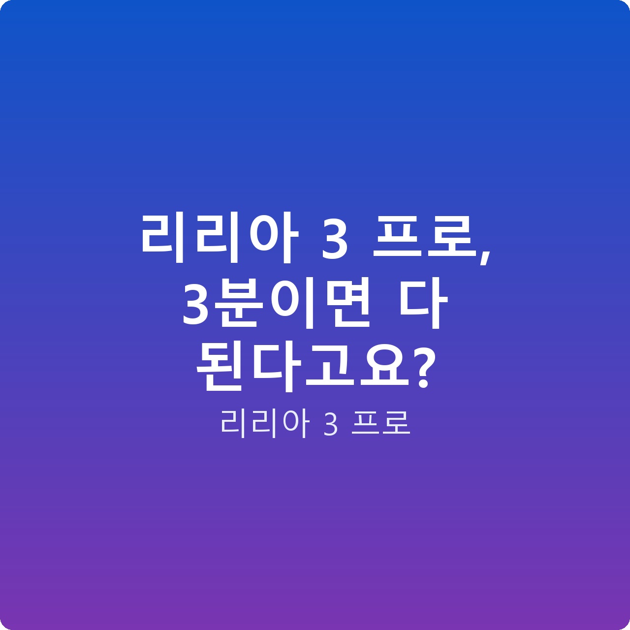리리아 3 프로, 3분이면 다 된다고요?