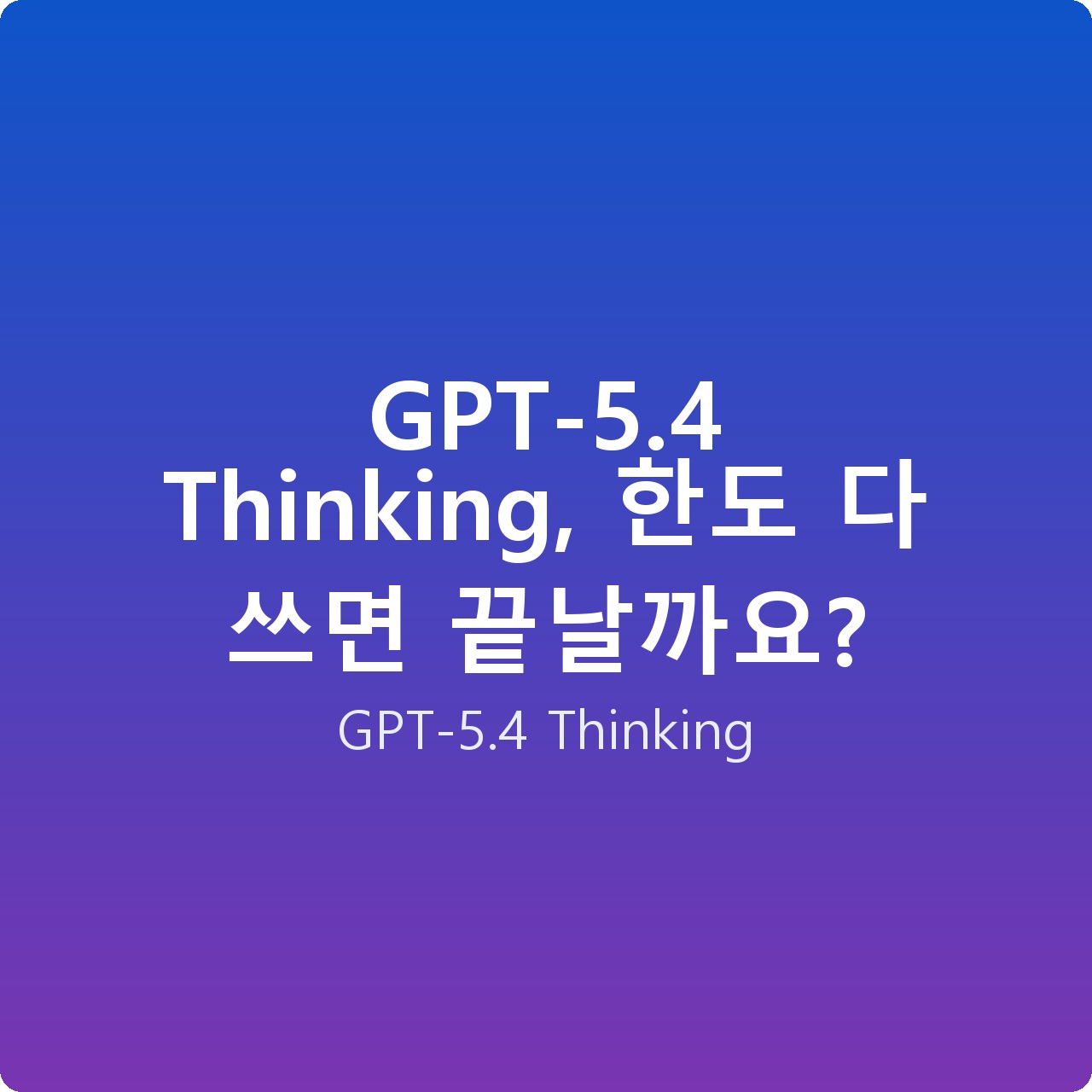 GPT-5.4 Thinking, 한도 다 쓰면 끝날까요?