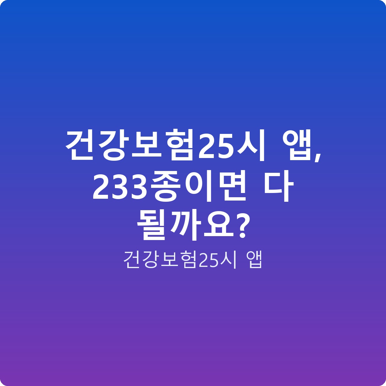 건강보험25시 앱, 233종이면 다 될까요?