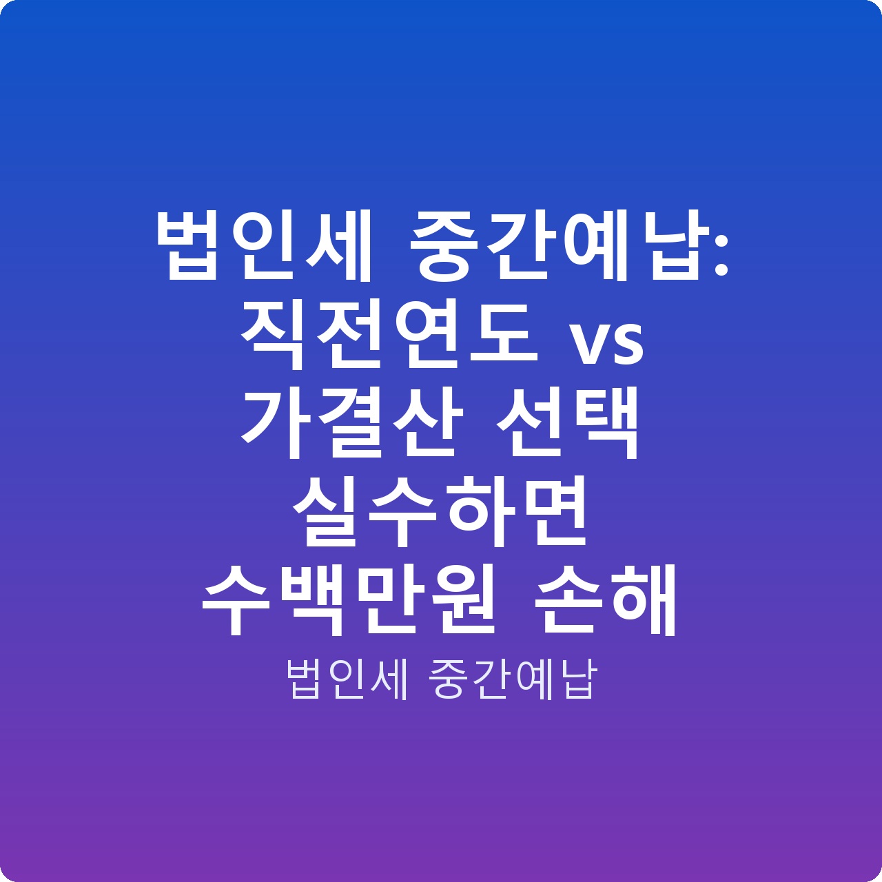 법인세 중간예납: 직전연도 vs 가결산 선택 실수하면 수백만원 손해