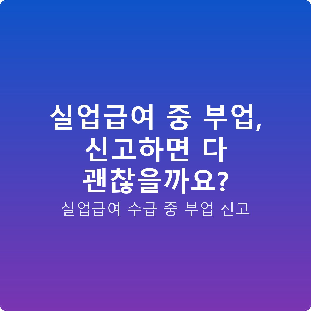 실업급여 중 부업, 신고하면 다 괜찮을까요?