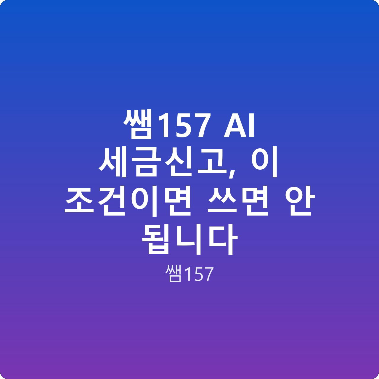 쌤157 AI 세금신고, 이 조건이면 쓰면 안 됩니다