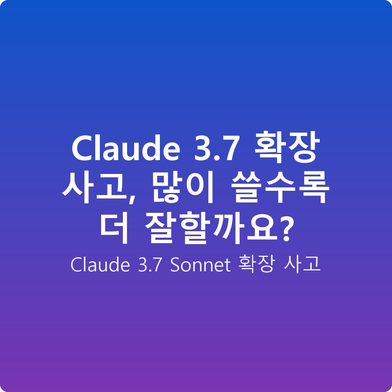 Claude 3.7 확장 사고, 많이 쓸수록 더 잘할까요? Claude 3.7 확장 사고, 많이 쓸수록 더 잘할까요?