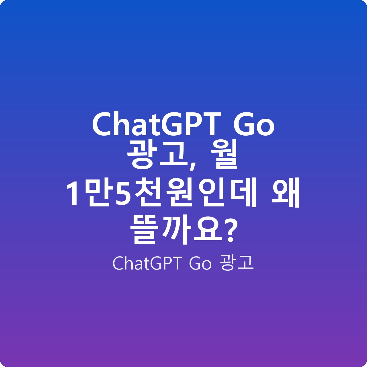 ChatGPT Go 광고, 월 1만5천원인데 왜 뜰까요?