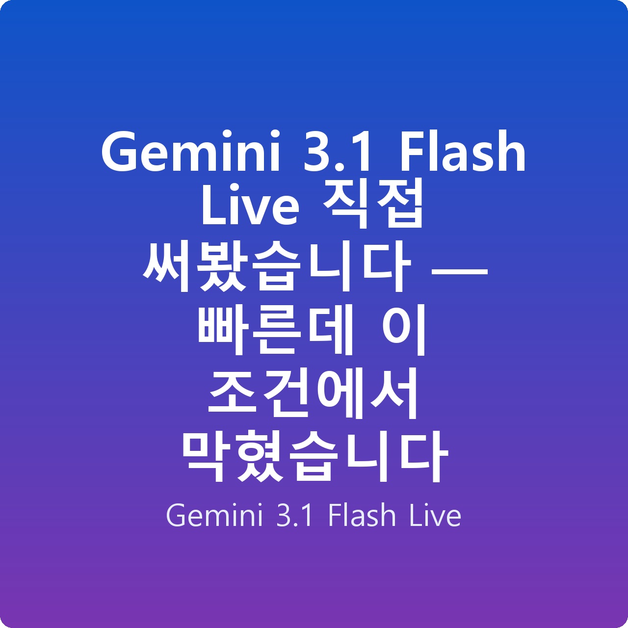 Gemini 3.1 Flash Live 직접 써봤습니다 — 빠른데 이 조건에서 막혔습니다