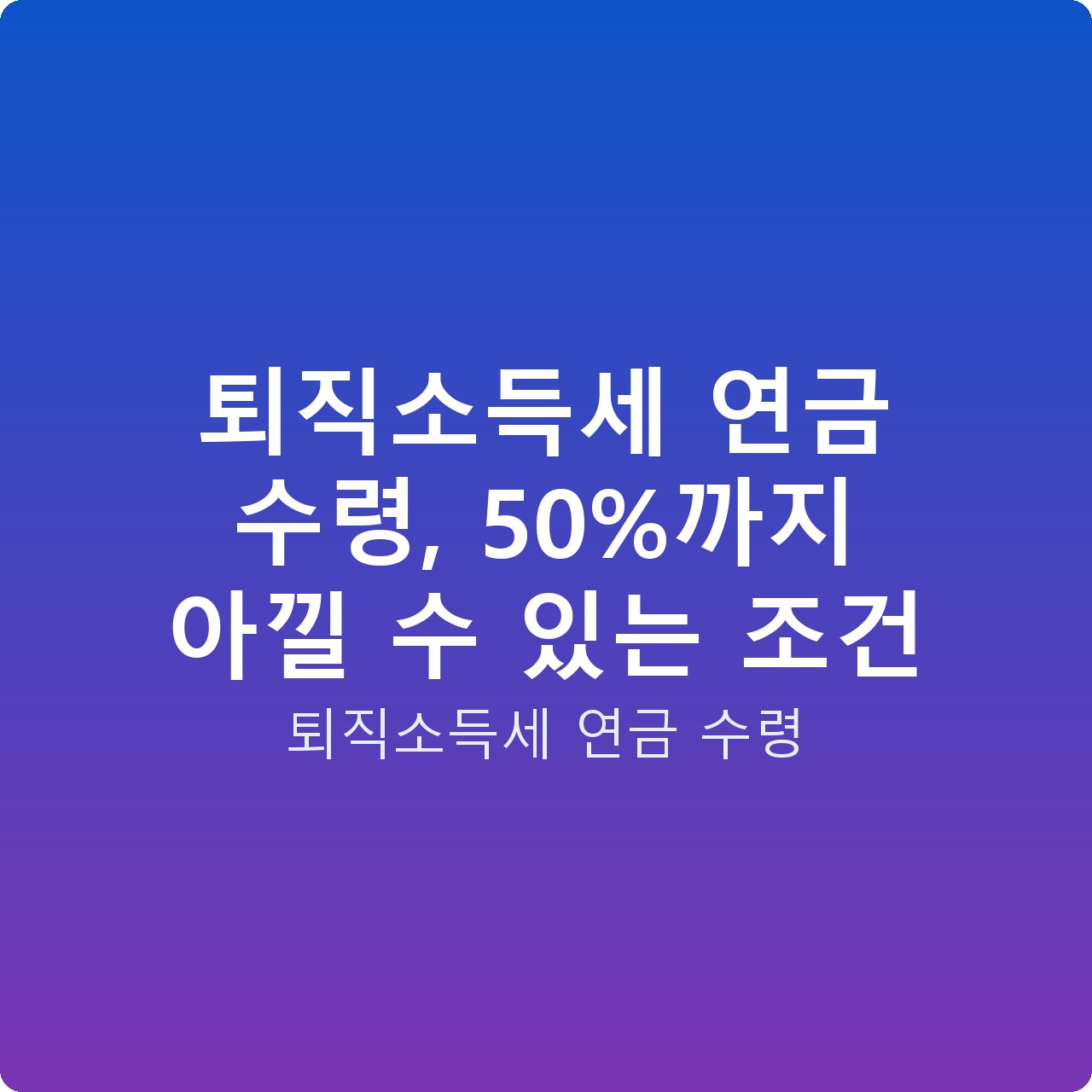 퇴직소득세 연금 수령, 50%까지 아낄 수 있는 조건