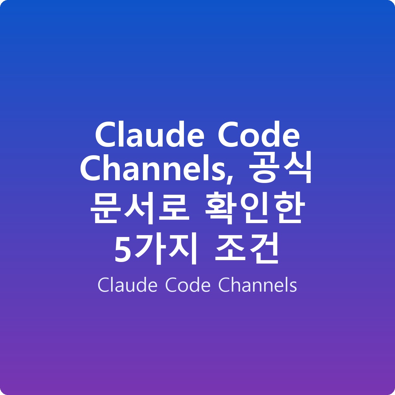 Claude Code Channels, 공식 문서로 확인한 5가지 조건