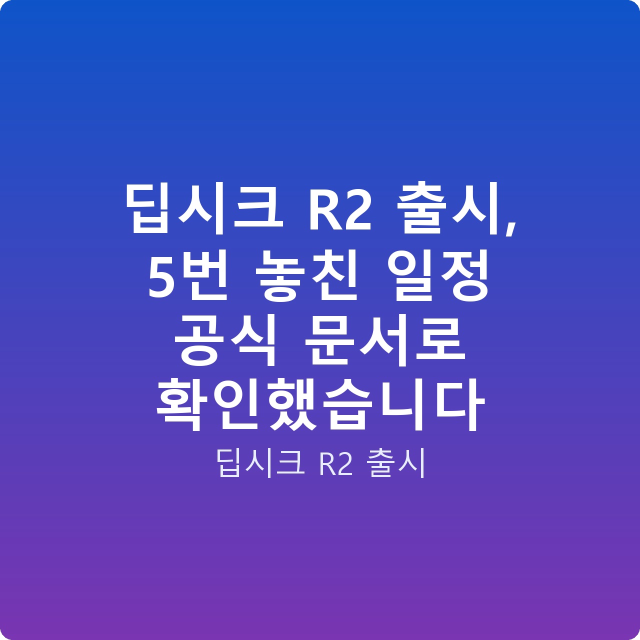 딥시크 R2 출시, 5번 놓친 일정 공식 문서로 확인했습니다