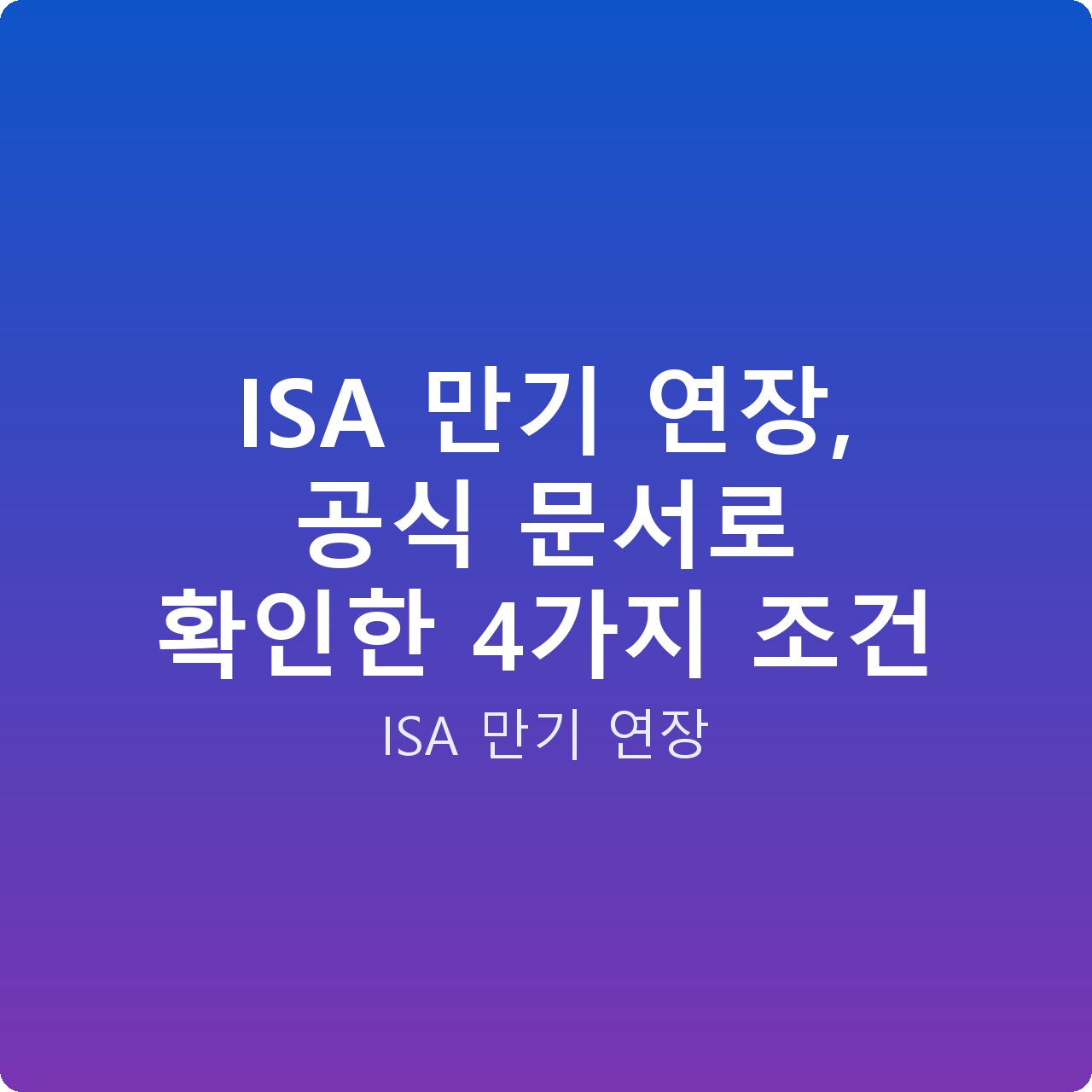 ISA 만기 연장, 공식 문서로 확인한 4가지 조건