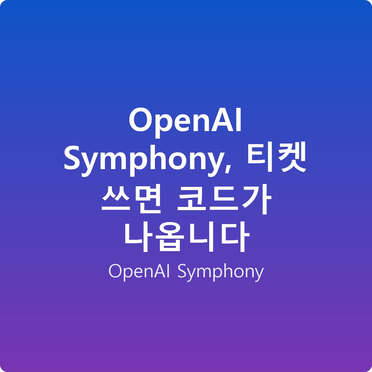 OpenAI Symphony, 티켓 쓰면 코드가 나옵니다