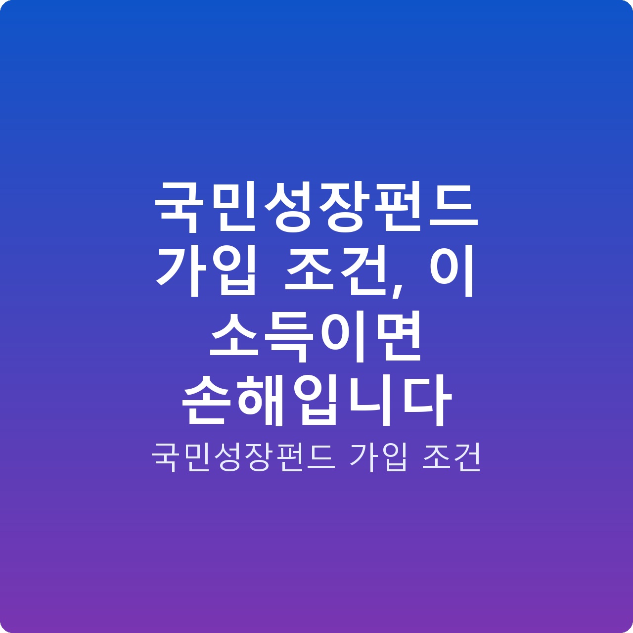 국민성장펀드 가입 조건, 이 소득이면 손해입니다