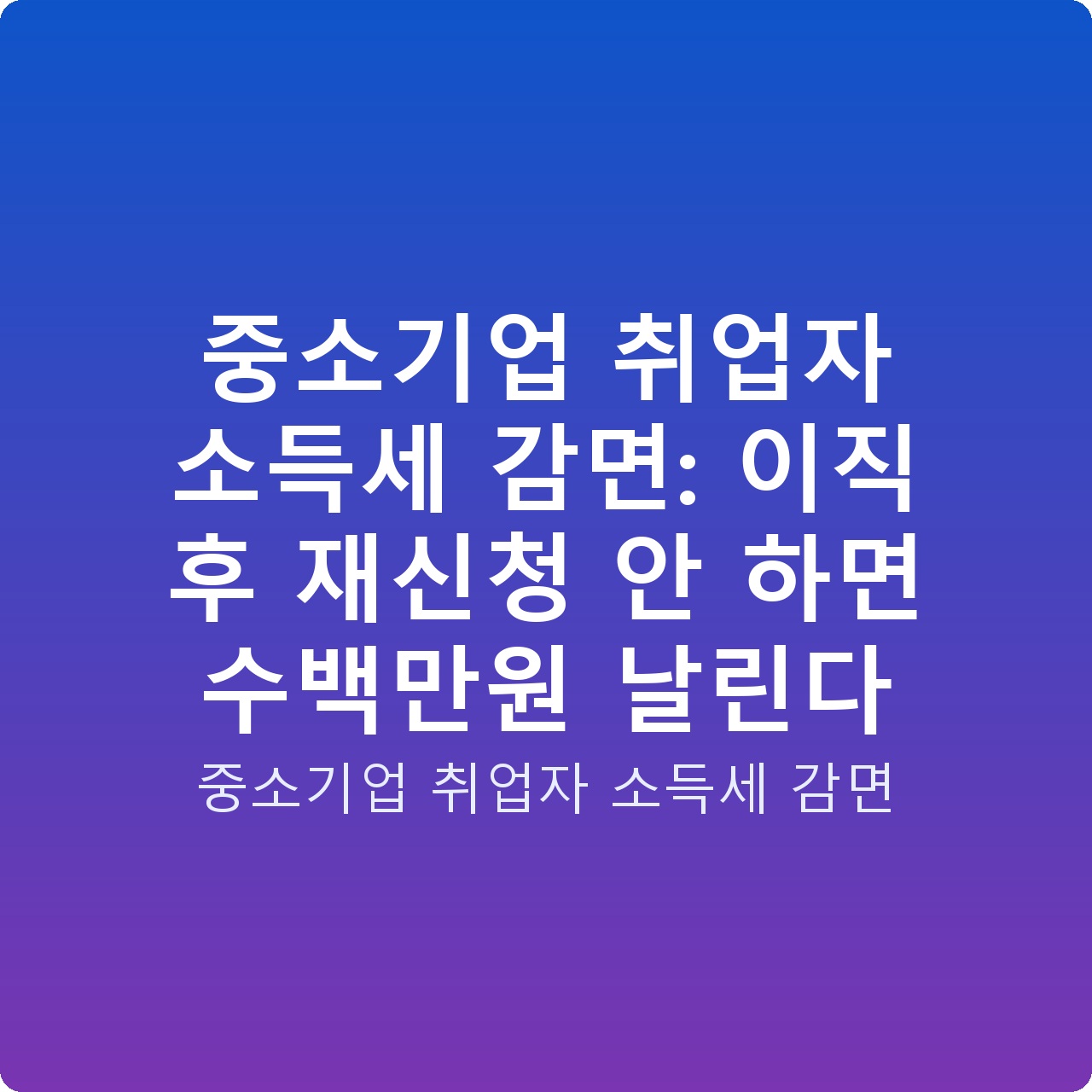 중소기업 취업자 소득세 감면: 이직 후 재신청 안 하면 수백만원 날린다