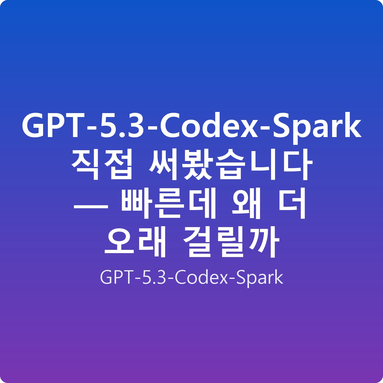 GPT-5.3-Codex-Spark 직접 써봤습니다 — 빠른데 왜 더 오래 걸릴까