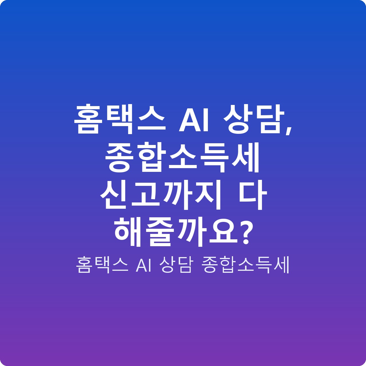 홈택스 AI 상담, 종합소득세 신고까지 다 해줄까요?