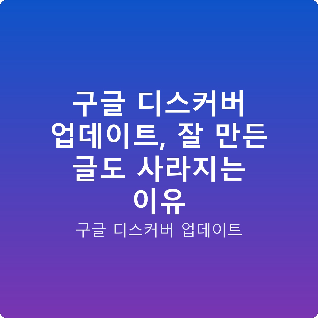 구글 디스커버 업데이트, 잘 만든 글도 사라지는 이유