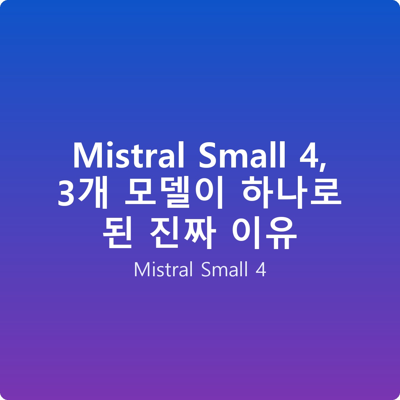 Mistral Small 4, 3개 모델이 하나로 된 진짜 이유