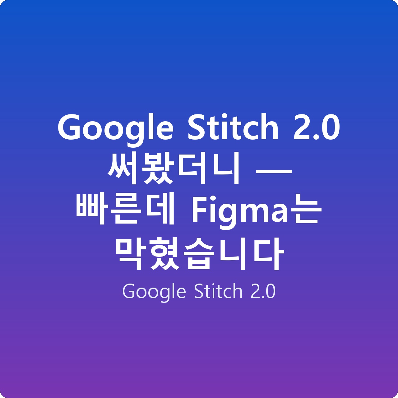 Google Stitch 2.0 써봤더니 — 빠른데 Figma는 막혔습니다