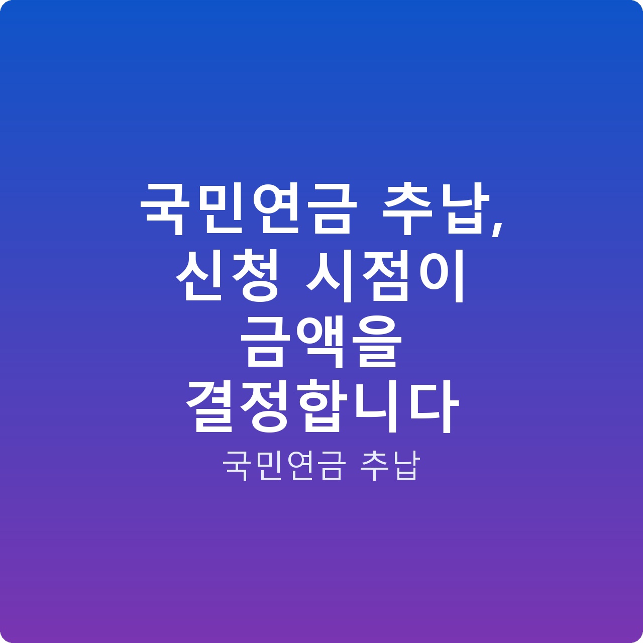 국민연금 추납, 신청 시점이 금액을 결정합니다