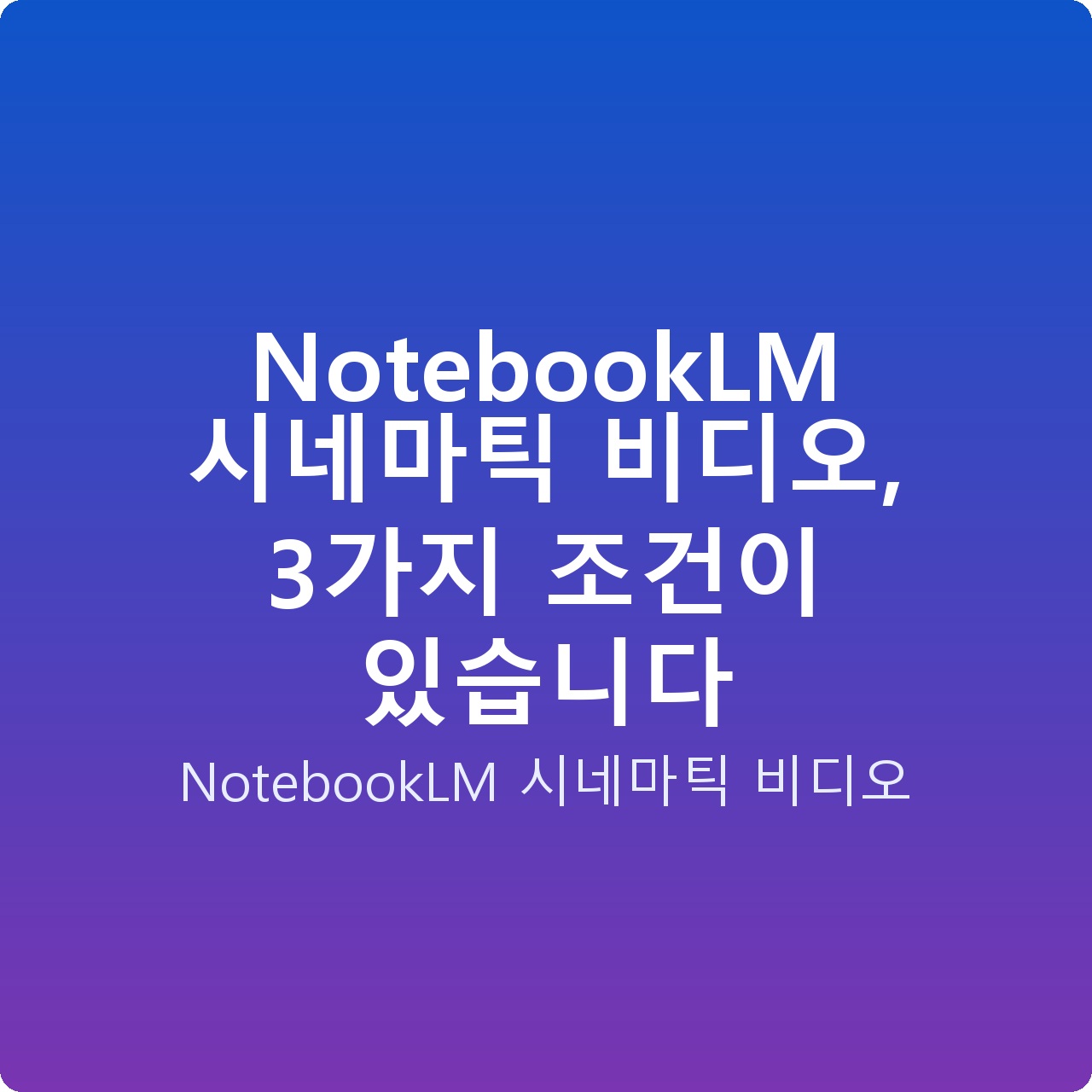 NotebookLM 시네마틱 비디오, 3가지 조건이 있습니다